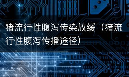 猪流行性腹泻传染放缓（猪流行性腹泻传播途径）