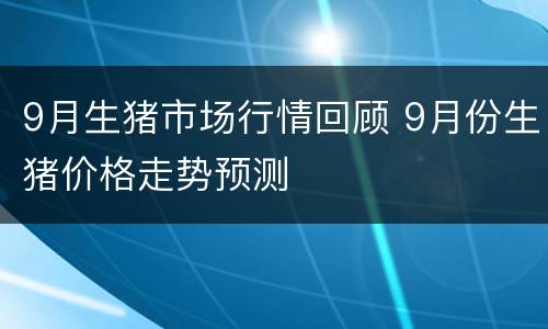 9月生猪市场行情回顾 9月份生猪价格走势预测