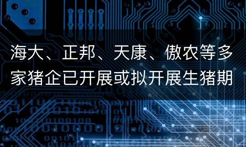 海大、正邦、天康、傲农等多家猪企已开展或拟开展生猪期货业务