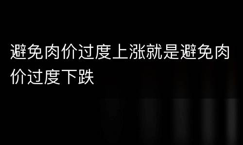 避免肉价过度上涨就是避免肉价过度下跌