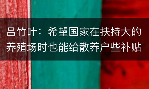 吕竹叶：希望国家在扶持大的养殖场时也能给散养户些补贴
