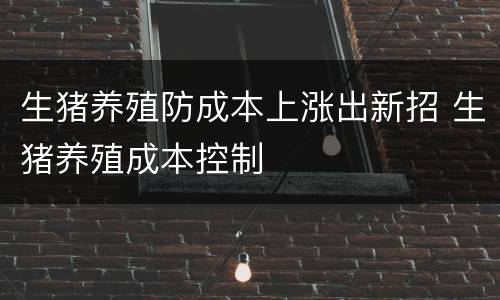 生猪养殖防成本上涨出新招 生猪养殖成本控制