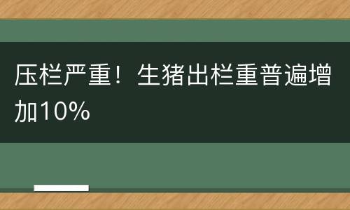 压栏严重！生猪出栏重普遍增加10%