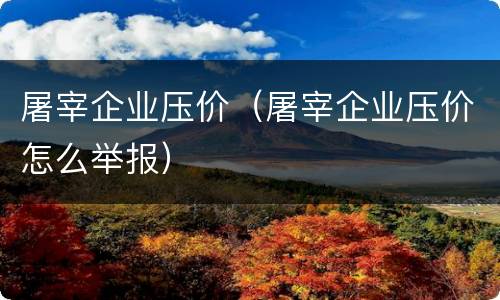 屠宰企业压价（屠宰企业压价怎么举报）