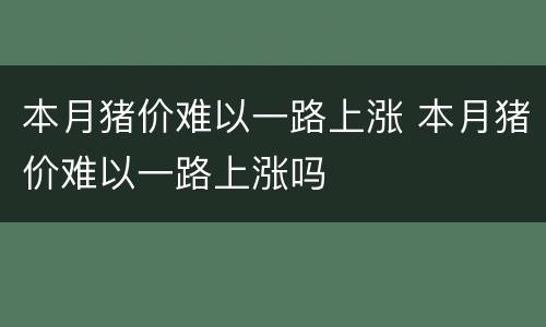 本月猪价难以一路上涨 本月猪价难以一路上涨吗