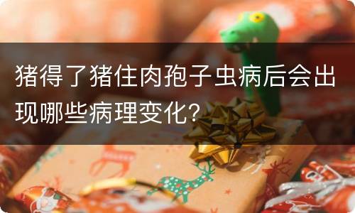 猪得了猪住肉孢子虫病后会出现哪些病理变化？