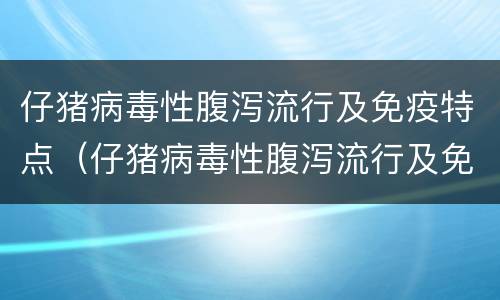 仔猪病毒性腹泻流行及免疫特点（仔猪病毒性腹泻流行及免疫特点是什么）