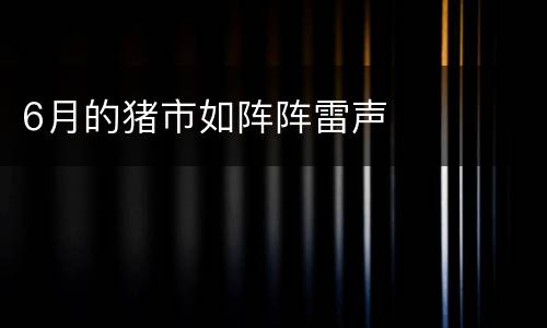 6月的猪市如阵阵雷声