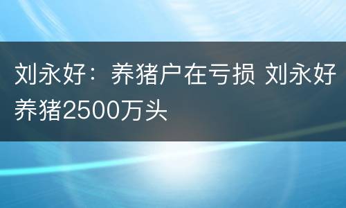 刘永好：养猪户在亏损 刘永好养猪2500万头