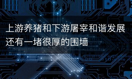 上游养猪和下游屠宰和谐发展还有一堵很厚的围墙