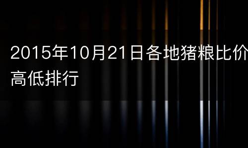 2015年10月21日各地猪粮比价高低排行