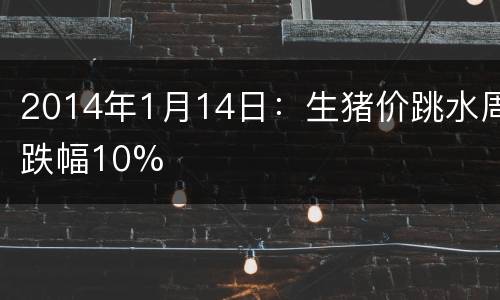 2014年1月14日：生猪价跳水周跌幅10%