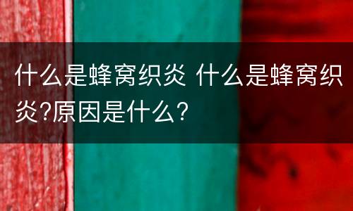 什么是蜂窝织炎 什么是蜂窝织炎?原因是什么?
