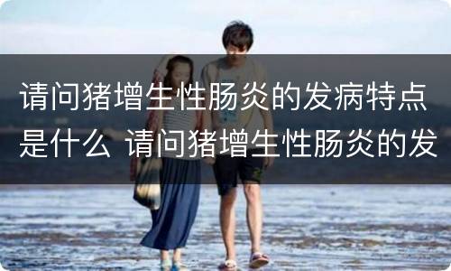 请问猪增生性肠炎的发病特点是什么 请问猪增生性肠炎的发病特点是什么呢