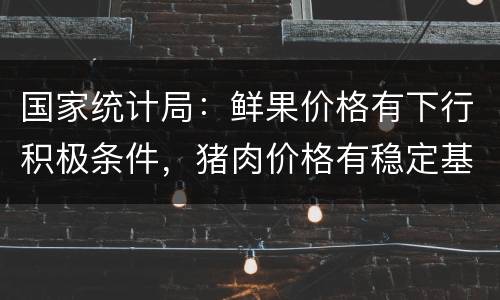 国家统计局：鲜果价格有下行积极条件，猪肉价格有稳定基础