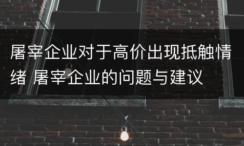 屠宰企业对于高价出现抵触情绪 屠宰企业的问题与建议