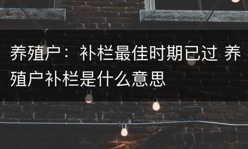 养殖户：补栏最佳时期已过 养殖户补栏是什么意思