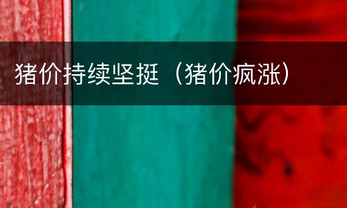 猪价持续坚挺（猪价疯涨）