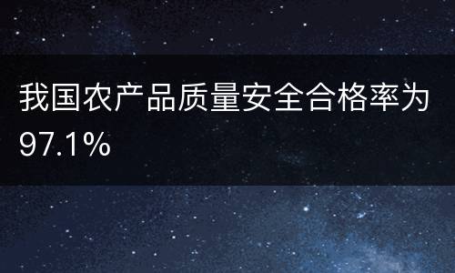 我国农产品质量安全合格率为97.1%