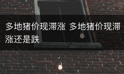 多地猪价现滞涨 多地猪价现滞涨还是跌