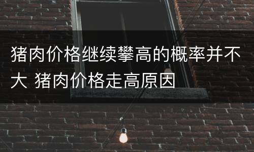 猪肉价格继续攀高的概率并不大 猪肉价格走高原因