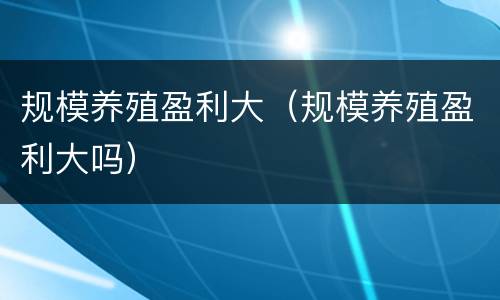 规模养殖盈利大（规模养殖盈利大吗）