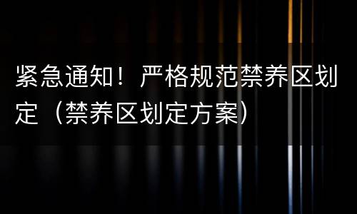 紧急通知！严格规范禁养区划定（禁养区划定方案）