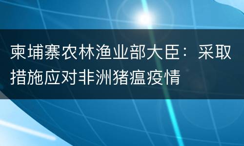 柬埔寨农林渔业部大臣：采取措施应对非洲猪瘟疫情