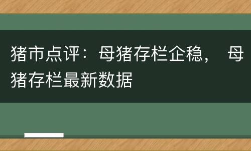 猪市点评：母猪存栏企稳， 母猪存栏最新数据