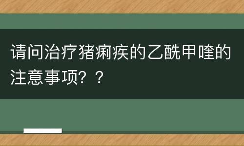 请问治疗猪痢疾的乙酰甲喹的注意事项？？