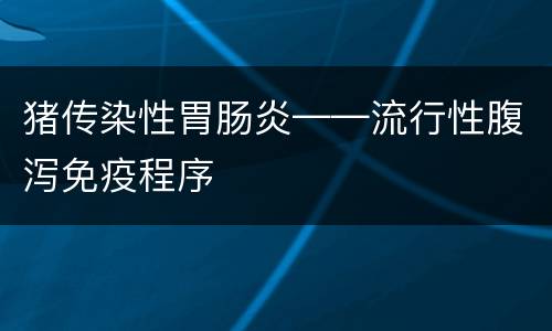 猪传染性胃肠炎——流行性腹泻免疫程序