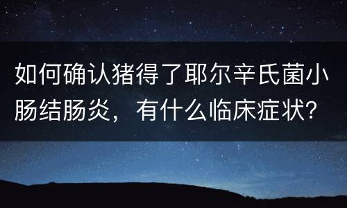 如何确认猪得了耶尔辛氏菌小肠结肠炎，有什么临床症状？