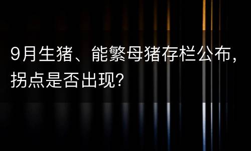 9月生猪、能繁母猪存栏公布，拐点是否出现？