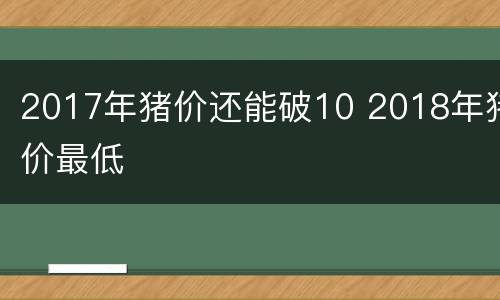 2017年猪价还能破10 2018年猪价最低