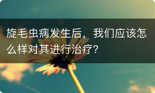 旋毛虫病发生后，我们应该怎么样对其进行治疗？
