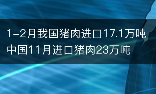 1-2月我国猪肉进口17.1万吨 中国11月进口猪肉23万吨