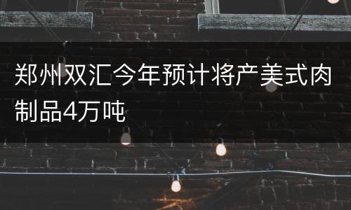 郑州双汇今年预计将产美式肉制品4万吨