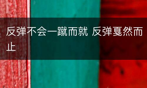 反弹不会一蹴而就 反弹戛然而止