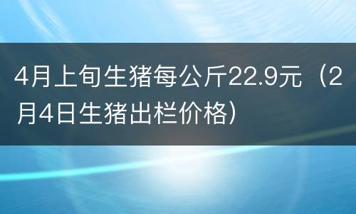 4月上旬生猪每公斤22.9元（2月4日生猪出栏价格）