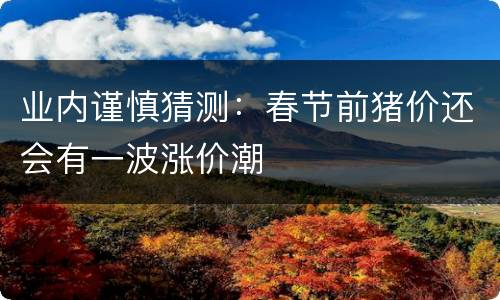 业内谨慎猜测：春节前猪价还会有一波涨价潮