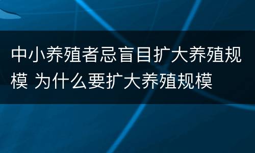 中小养殖者忌盲目扩大养殖规模 为什么要扩大养殖规模