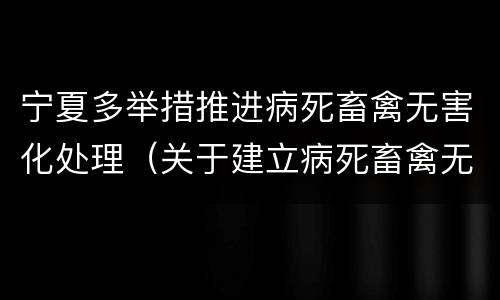 宁夏多举措推进病死畜禽无害化处理（关于建立病死畜禽无害化处理机制的意见）