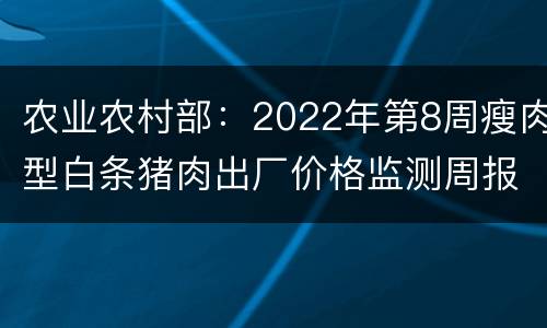 农业农村部：2022年第8周瘦肉型白条猪肉出厂价格监测周报