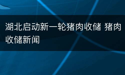 湖北启动新一轮猪肉收储 猪肉收储新闻