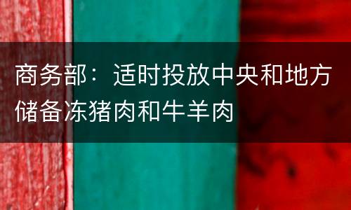商务部：适时投放中央和地方储备冻猪肉和牛羊肉