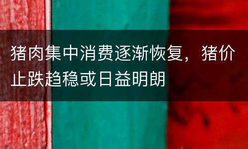 猪肉集中消费逐渐恢复，猪价止跌趋稳或日益明朗