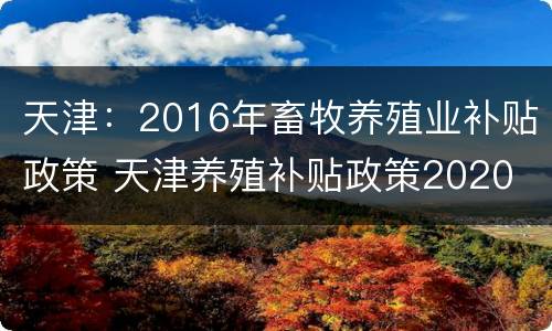 天津：2016年畜牧养殖业补贴政策 天津养殖补贴政策2020