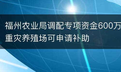 福州农业局调配专项资金600万重灾养殖场可申请补助