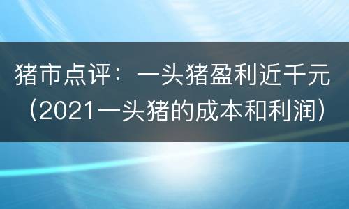 猪市点评：一头猪盈利近千元（2021一头猪的成本和利润）