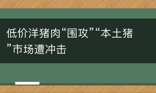 低价洋猪肉“围攻”“本土猪”市场遭冲击